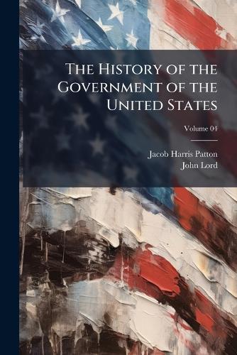 The History of the Government of the United States; Volume 04