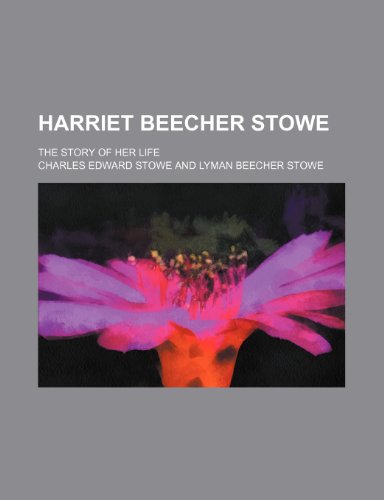 Harriet Beecher Stowe; The Story of Her Life