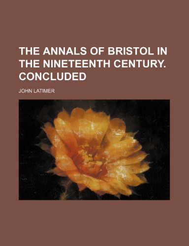 The Annals of Bristol in the Nineteenth Century. Concluded