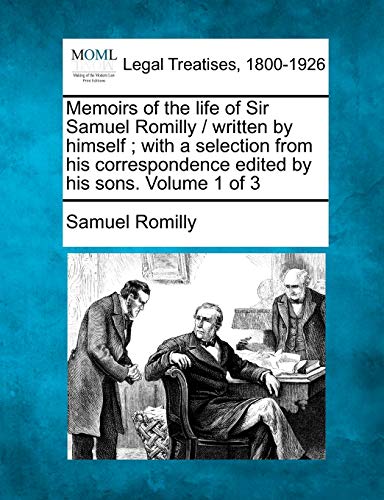Memoirs of the Life of Sir Samuel Romilly / Written by Himself; With a Selection from His Correspondence Edited by His Sons. Volume 1 of 3