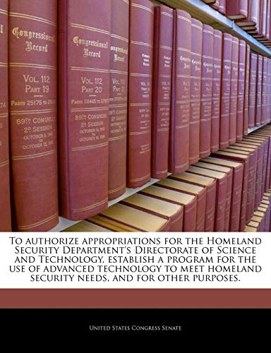 To Authorize Appropriations for the Homeland Security Department's Directorate of Science and Technology, Establish a Program for the Use of Advanced Technology to Meet Homeland Security Needs, and for Other Purposes.