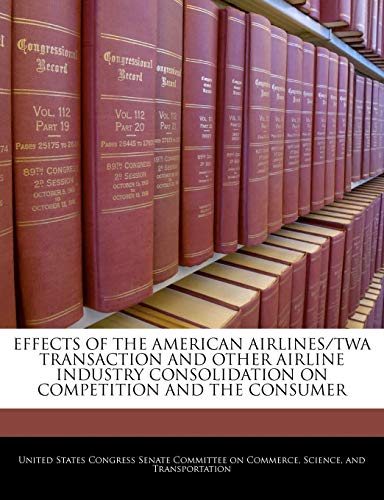 Effects of the American Airlines/TWA Transaction and Other Airline Industry Consolidation on Competition and the Consumer