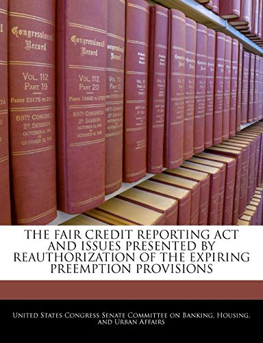 The Fair Credit Reporting Act And Issues Presented By Reauthorization Of The Expiring Preemption Provisions