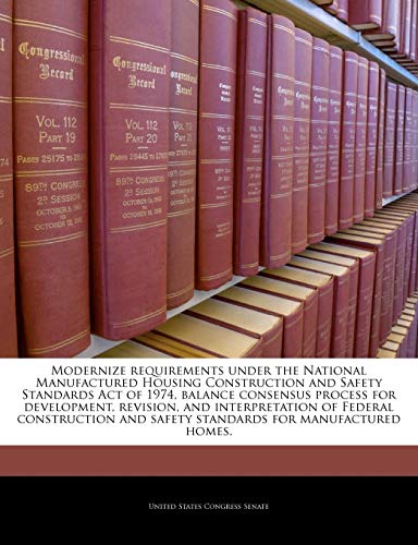 Modernize Requirements Under the National Manufactured Housing Construction and Safety Standards Act of 1974, Balance Consensus Process for Development, Revision, and Interpretation of Federal Construction and Safety Standards for Manufactured Homes.