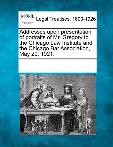 Addresses Upon Presentation of Portraits of Mr. Gregory to the Chicago Law Institute and the Chicago Bar Association, May 20, 1921.