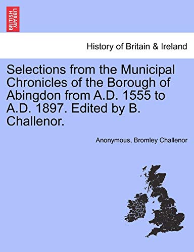 Selections from the Municipal Chronicles of the Borough of Abingdon from A.D. 1555 to A.D. 1897. Edited by B. Challenor.