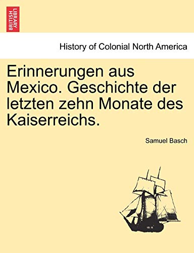 Erinnerungen Aus Mexico. Geschichte Der Letzten Zehn Monate Des Kaiserreichs.