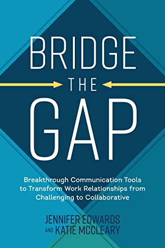 Bridge the Gap: Breakthrough Communication Tools to Transform Work Relationships From Challenging to Collaborative