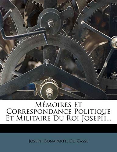 Memoires Et Correspondance Politique Et Militaire Du Roi Joseph...