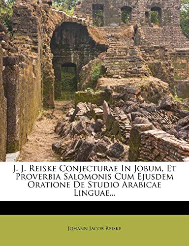 J. J. Reiske Conjecturae in Jobum, Et Proverbia Salomonis Cum Ejusdem Oratione de Studio Arabicae Linguae...