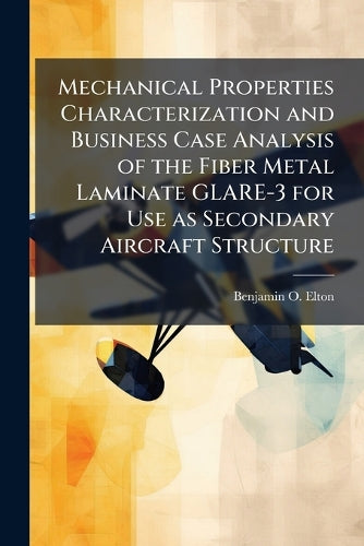 Mechanical Properties Characterization and Business Case Analysis of the Fiber Metal Laminate GLARE-3 for Use as Secondary Aircraft Structure
