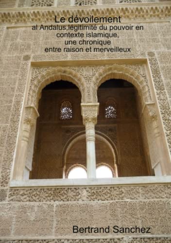 Le Devoilement,Al Andalus, Legitimite Du Pouvoir, Une Chronique Entre Raison Et Merveilleux