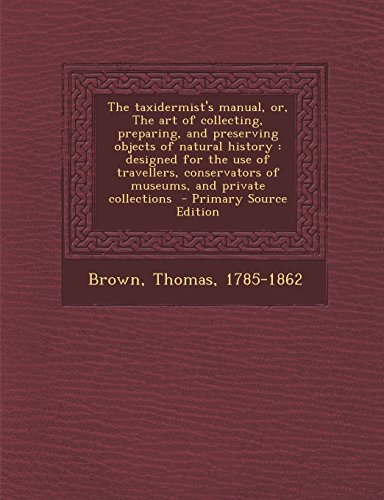 The Taxidermist's Manual, Or, the Art of Collecting, Preparing, and Preserving Objects of Natural History