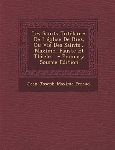 Les Saints Tutelaires De L'eglise De Riez, Ou Vie Des Saints... Maxime, Fauste Et Thecle...