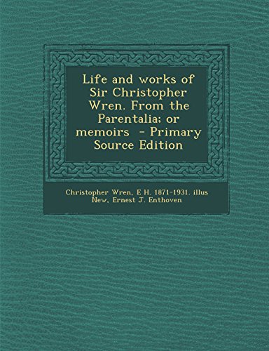 Life and Works of Sir Christopher Wren. from the Parentalia; Or Memoirs