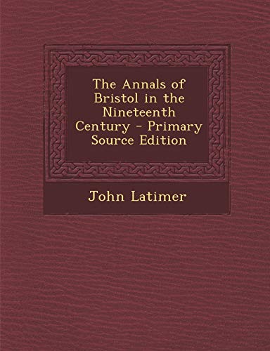 The Annals of Bristol in the Nineteenth Century - Primary Source Edition