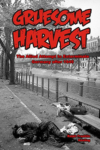 Gruesome Harvest: The Allied Attempt to Exterminate Germany After 1945