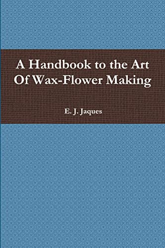 A Handbook to the Art Of Wax-Flower Making