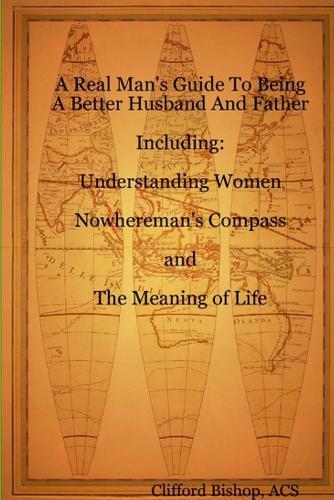 A Real Man's Guide To Being A Better Husband And Father