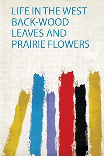 Life in the West Back-Wood Leaves and Prairie Flowers