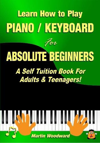 Learn How to Play Piano / Keyboard for Absolute Beginners: A Self Tuition Book for Adults & Teenagers!