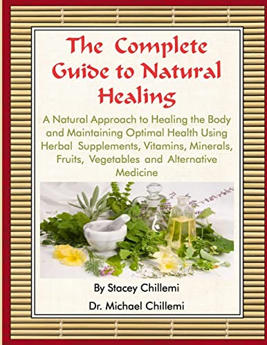 The Complete Guide to Natural Healing: A Natural Approach to Healing the Body and Maintaining Optimal Health Using Herbal Supplements, Vitamins, Minerals, Fruits, Vegetables and Alternative Medicine