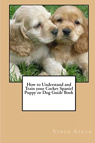 How to Understand and Train Your Cocker Spaniel Puppy or Dog Guide Book