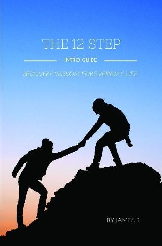 THE 12 Step Intro Guide (Recovery Wisdom for Everyday Life)