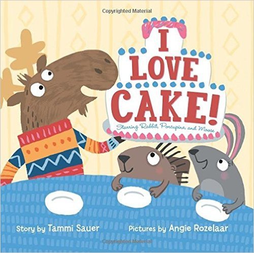 I Love Cake!: Starring Rabbit, Porcupine, and Moose