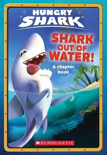 Shark Out Of Water! (Hungry Shark: Chapter Book #1)
