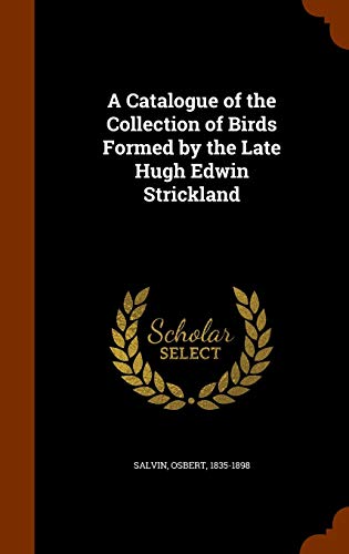 A Catalogue of the Collection of Birds Formed by the Late Hugh Edwin Strickland