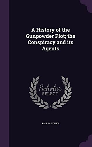 A History of the Gunpowder Plot; the Conspiracy and its Agents