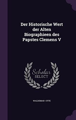Der Historische Wert der Alten Biographieen des Papstes Clemens V