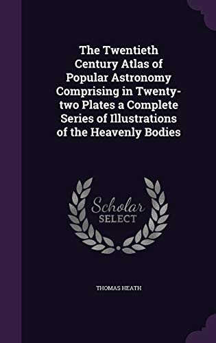 The Twentieth Century Atlas of Popular Astronomy Comprising in Twenty-two Plates a Complete Series of Illustrations of the Heavenly Bodies