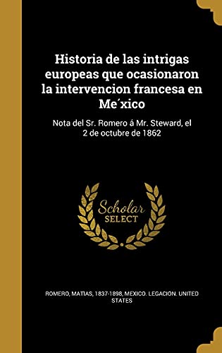 Historia de las intrigas europeas que ocasionaron la intervencion francesa en México