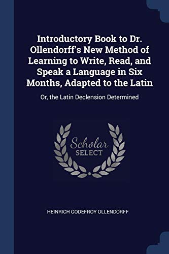 Introductory Book to Dr. Ollendorff's New Method of Learning to Write, Read, and Speak a Language in Six Months, Adapted to the Latin