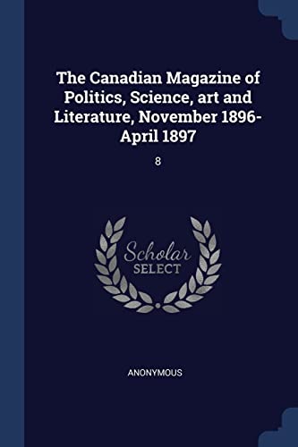 The Canadian Magazine of Politics, Science, art and Literature, November 1896-April 1897