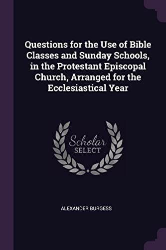 Questions for the Use of Bible Classes and Sunday Schools, in the Protestant Episcopal Church, Arranged for the Ecclesiastical Year