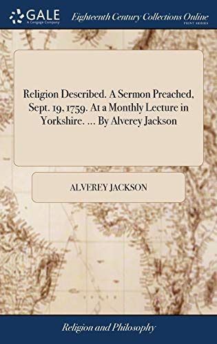 Religion Described. A Sermon Preached, Sept. 19, 1759. At a Monthly Lecture in Yorkshire. ... By Alverey Jackson