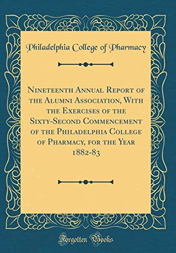 Nineteenth Annual Report of the Alumni Association, with the Exercises of the Sixty-Second Commencement of the Philadelphia College of Pharmacy, for the Year 1882-83 (Classic Reprint)