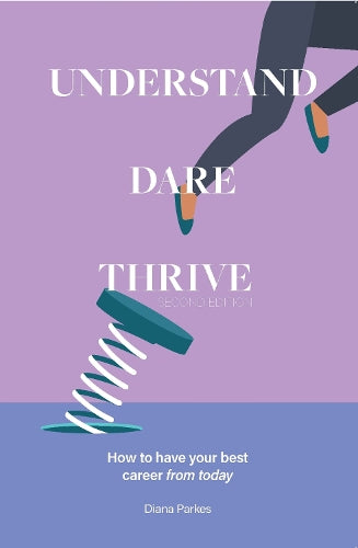Understand: Dare: Thrive. How to have your best career, from today