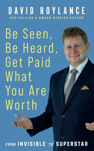 Be Seen Be Heard Get Paid What You Are Worth: From Invisible to Superstar