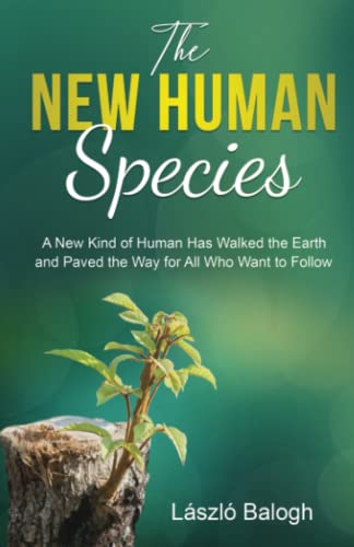 The New Human Species: A New Kind of Human Has Walked the Earth and Paved the Way for All Who Want to Follow