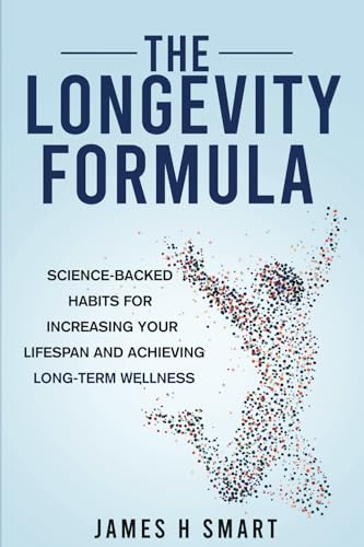 The Longevity Formula: Science-Backed Habits For Increasing Your Lifespan And Achieving Long-Term Wellness