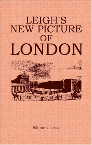 Leigh's New Picture of London: Or, A View of the Political, Religious, Medical, Literary, Municipal, Commercial, and Moral State of the British Metropolis