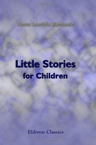 Little Stories for Children: Being Easy Lessons Adapted to the Capacities of Youth