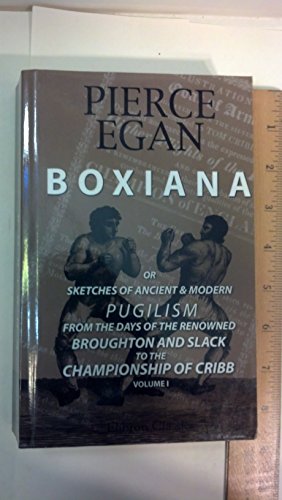 Boxiana; or, Sketches of Ancient and Modern Pugilism, from the Days of the Renowned Broughton and Slack, to the Championship of Cribb. Volume 1