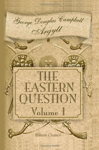 The Eastern Question from the Treaty of Paris 1856 to the Treaty of Berlin 1878 and to the Second Afghan War: Volume 1