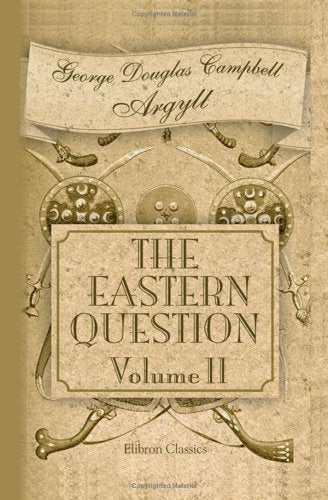The Eastern Question from the Treaty of Paris 1856 to the Treaty of Berlin 1878 and to the Second Afghan War: Volume 2