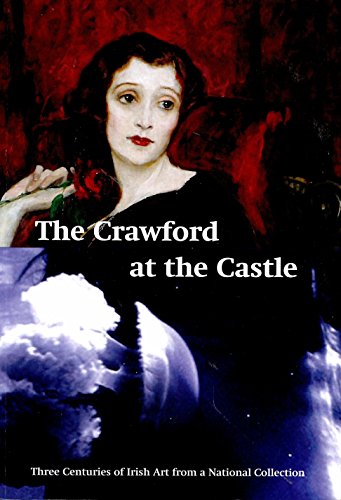 The Crawford at the Castle. Three Centuries of Irish Art from a National Collection. Exhibition, held at the State Apartment and Coach House Galleries, Dublin Castle, 8 October, 2016 - 5 February 2017